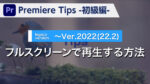 Premiere Tips -初級編- フルスクリーンで再生する方法 ~Ver.2022(22.2)