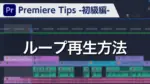Premiere Tips -初級編- ループ再生方法
