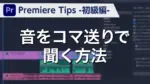 Premiere Tips -初級編- 音をコマ送りで聞く方法