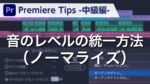 Premiere Tips -中級編- 音のレベルの統一方法（ノーマライズ）