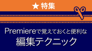 特集 Premiereで覚えておくと便利な編集テクニック