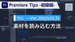 Premiere Tips -初級編- 素材を読み込む方法 ~Ver.2022(22.2)